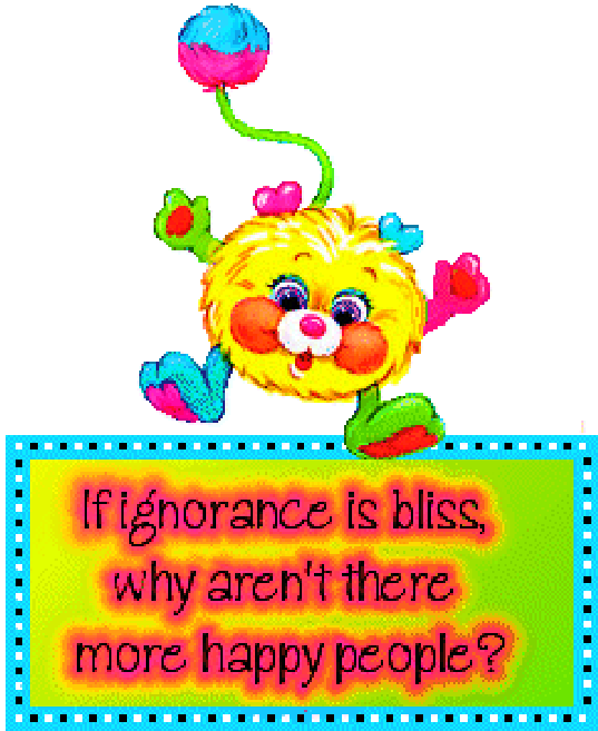 a fuzzy creature accompanied by a block of text that says 'if ignorance is bliss, why aren't there more happy people?'